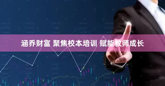 涵乔财富 聚焦校本培训 赋能教师成长