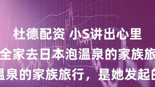 杜德配资 小S讲出心里话：那趟带全家去日本泡温泉的家族旅行，是她发起的